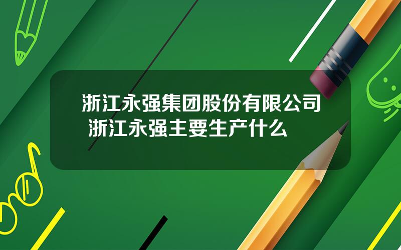 浙江永强集团股份有限公司 浙江永强主要生产什么